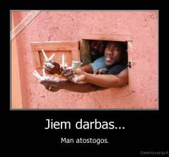 Jiem darbas... - Man atostogos.