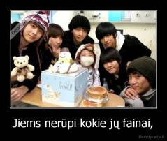 Jiems nerūpi kokie jų fainai, - 