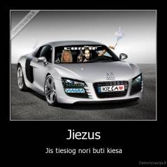 Jiezus - Jis tiesiog nori buti kiesa