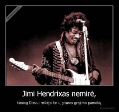 Jimi Hendrixas nemirė, - tiesiog Dievui reikėjo kelių gitaros grojimo pamokų
