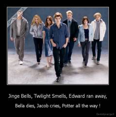 Jinge Bells, Twilight Smells, Edward ran away, - Bella dies, Jacob cries, Potter all the way !