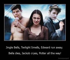 Jingle Bells, Twilight Smells, Edward run away.  - Bella dies, Jackob cryes, Potter all the way!
