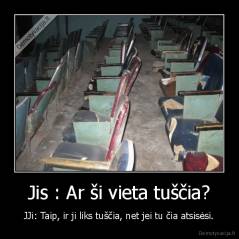 Jis : Ar ši vieta tuščia? - JJi: Taip, ir ji liks tuščia, net jei tu čia atsisėsi.