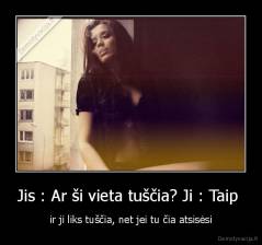 Jis : Ar ši vieta tuščia? Ji : Taip  - ir ji liks tuščia, net jei tu čia atsisėsi