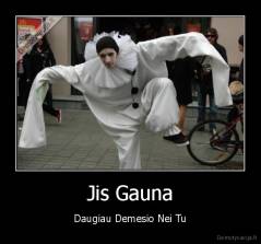 Jis Gauna - Daugiau Demesio Nei Tu