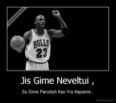 Jis Gime Neveltui , - Jis Gime Parodyti Kas Yra Kepsinis .