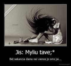 Jis: Myliu tave;* - Bet sekancia diena nei vienos jo sms jai...