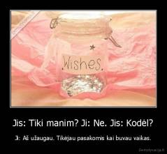 Jis: Tiki manim? Ji: Ne. Jis: Kodėl? - Ji: Aš užaugau. Tikėjau pasakomis kai buvau vaikas.