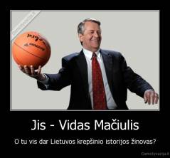 Jis - Vidas Mačiulis - O tu vis dar Lietuvos krepšinio istorijos žinovas?