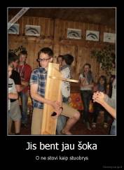 Jis bent jau šoka - O ne stovi kaip stuobrys