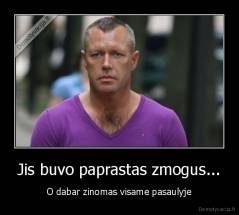 Jis buvo paprastas zmogus... - O dabar zinomas visame pasaulyje