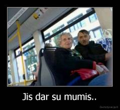Jis dar su mumis.. - 