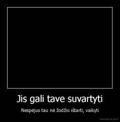Jis gali tave suvartyti - Nespėjus tau nė žodžio ištarti, vaikyti
