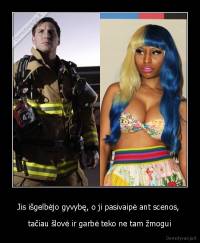 Jis išgelbėjo gyvybę, o ji pasivaipė ant scenos,  - tačiau šlovė ir garbė teko ne tam žmogui