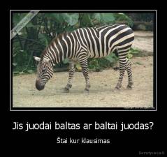 Jis juodai baltas ar baltai juodas? - Štai kur klausimas