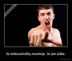 Jis keiksmažodžių nevartoja. Jis jais kalba. - 