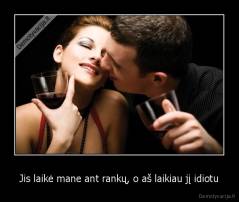 Jis laikė mane ant rankų, o aš laikiau jį idiotu - 