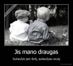 Jis mano draugas - Sudaužyk jam širdį, sudaužysiu snukį