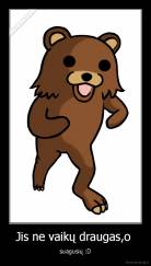 Jis ne vaikų draugas,o  - suagusių :D