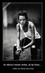 Jis nebuvo manes vertas, aš tai žinau... - ...teliko tuo įtikinti savo širdį