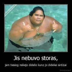 Jis nebuvo storas, - jam tiesiog reikejo didelio kuno jo dideliai sirdziai