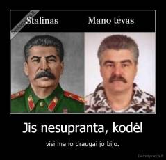 Jis nesupranta, kodėl - visi mano draugai jo bijo.