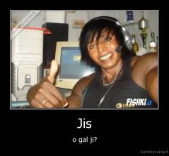 Jis - o gal ji?