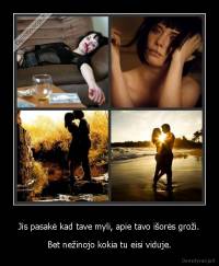 Jis pasakė kad tave myli, apie tavo išorės groži. - Bet nežinojo kokia tu eisi viduje.