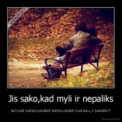 Jis sako,kad myli ir nepaliks - bet kodėl nedrįsta pakalbėti telefonu,atsiūsti nuotraukų, ir paleidžia??