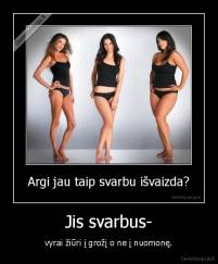 Jis svarbus- - vyrai žiūri į grožį o ne į nuomonę.