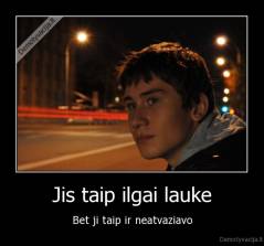 Jis taip ilgai lauke - Bet ji taip ir neatvaziavo