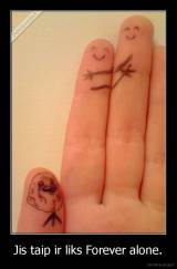 Jis taip ir liks Forever alone. - 