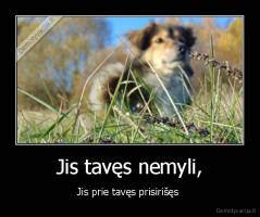 Jis tavęs nemyli, - Jis prie tavęs prisirišęs 