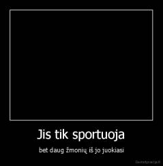 Jis tik sportuoja - bet daug žmonių iš jo juokiasi