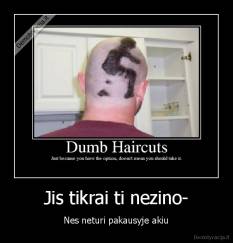 Jis tikrai ti nezino- - Nes neturi pakausyje akiu