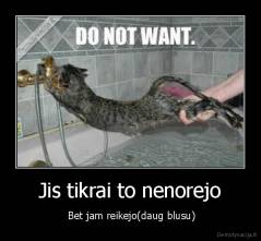 Jis tikrai to nenorejo -  Bet jam reikejo(daug blusu)