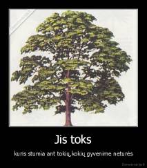 Jis toks - kuris stumia ant tokių,kokių gyvenime neturės