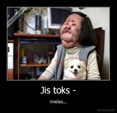 Jis toks - - mielas...