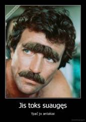 Jis toks suaugęs - Ypač jo antakiai