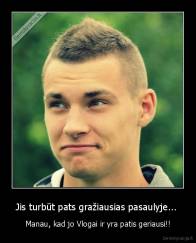 Jis turbūt pats gražiausias pasaulyje...  - Manau, kad jo Vlogai ir yra patis geriausi!!