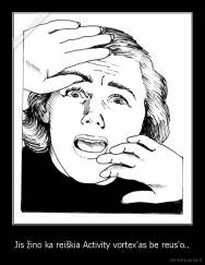 Jis žino ka reiškia Activity vortex'as be reus'o.. - 