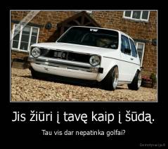 Jis žiūri į tavę kaip į šūdą. - Tau vis dar nepatinka golfai?