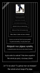 Jo? Tu tai sakai? Tu galvoji man esi teisėjas? - Man atrodo aš ant tavęs b*bį dėjęs