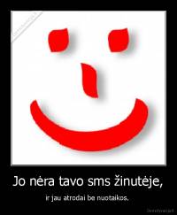 Jo nėra tavo sms žinutėje, - ir jau atrodai be nuotaikos. 