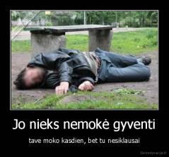 Jo nieks nemokė gyventi - tave moko kasdien, bet tu nesiklausai