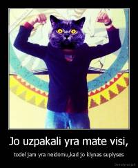 Jo uzpakali yra mate visi, - todel jam yra neidomu,kad jo klynas suplyses