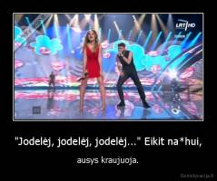 "Jodelėj, jodelėj, jodelėj..." Eikit na*hui, - ausys kraujuoja.