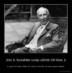 John D. Rockefeller norėjo uždirbti 100 tūkst. $ - Ir gyvent 100 metų. Uždirbo 311 mlrd $ ir mirė 99m. Ne visos svajonės išsipildo.