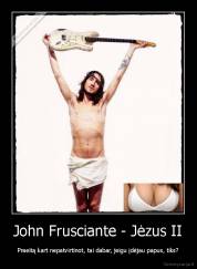 John Frusciante - Jėzus II - Praeitą kart nepatvirtinot, tai dabar, jeigu įdėjau papus, tiks?