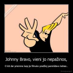 Johnny Bravo, vieni jo nepažinos, - O kiti dar prisimins kaip jis filmuko pradžioj pamiršdavo kelnes..